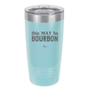 This May Be Bourbon - Laser Engraved Stainless Steel Drinkware - 1080 -