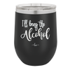 I'll Bring the Alcohol- Laser Engraved Stainless Steel Drinkware - 1084 -