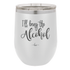 I'll Bring the Alcohol- Laser Engraved Stainless Steel Drinkware - 1084 -