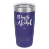 I'll Bring the Alcohol- Laser Engraved Stainless Steel Drinkware - 1084 -