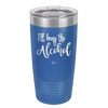 I'll Bring the Alcohol- Laser Engraved Stainless Steel Drinkware - 1084 -