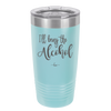 I'll Bring the Alcohol- Laser Engraved Stainless Steel Drinkware - 1084 -