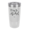 I'll Bring the Alcohol- Laser Engraved Stainless Steel Drinkware - 1084 -