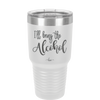 I'll Bring the Alcohol- Laser Engraved Stainless Steel Drinkware - 1084 -