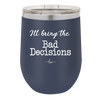 I'll Bring the Bad Decisions - Laser Engraved Stainless Steel Drinkware - 1085 -