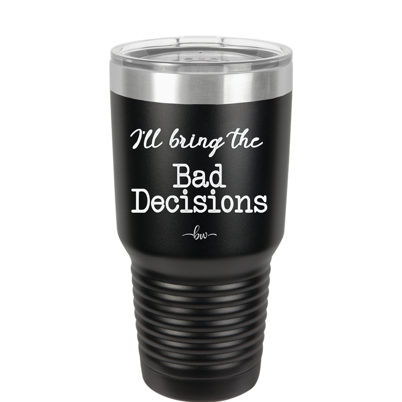 I'll Bring the Bad Decisions - Laser Engraved Stainless Steel Drinkware - 1085 -