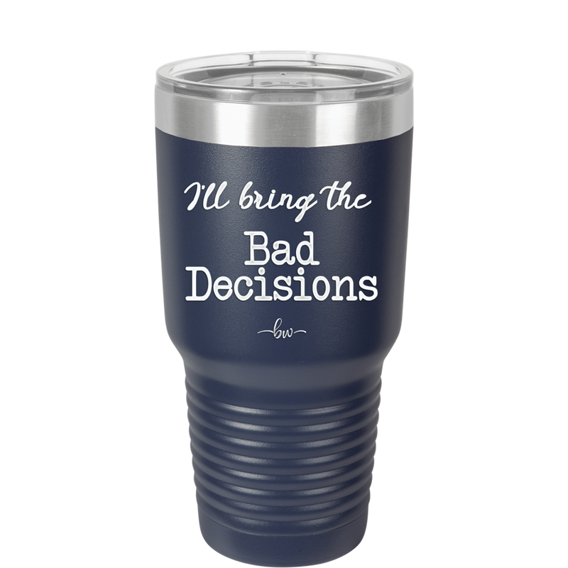 I'll Bring the Bad Decisions - Laser Engraved Stainless Steel Drinkware - 1085 -
