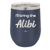 I'll Bring the Alibi - Laser Engraved Stainless Steel Drinkware - 1086 -