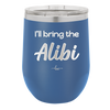 I'll Bring the Alibi - Laser Engraved Stainless Steel Drinkware - 1086 -