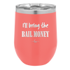I'll Bring the Bail Money - Laser Engraved Stainless Steel Drinkware - 1087 -