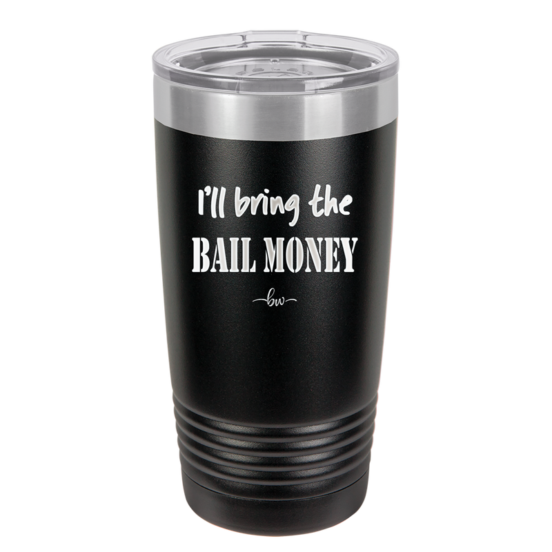 I'll Bring the Bail Money - Laser Engraved Stainless Steel Drinkware - 1087 -