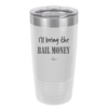 I'll Bring the Bail Money - Laser Engraved Stainless Steel Drinkware - 1087 -