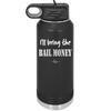 I'll Bring the Bail Money - Laser Engraved Stainless Steel Drinkware - 1087 -