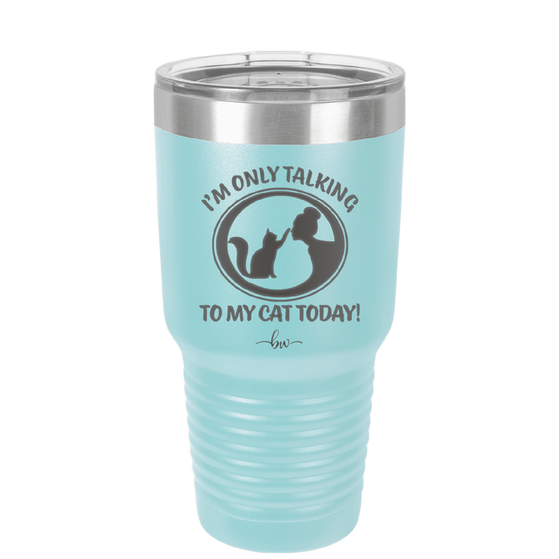 I'm Only Talking to My Cat Today - Laser Engraved Stainless Steel Drinkware - 1115 -