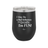 I May Be a Bad Influence But Damn I'm Fun - Laser Engraved Stainless Steel Drinkware - 1117 -