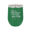 I May Be a Bad Influence But Damn I'm Fun - Laser Engraved Stainless Steel Drinkware - 1117 -