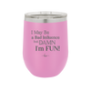 I May Be a Bad Influence But Damn I'm Fun - Laser Engraved Stainless Steel Drinkware - 1117 -
