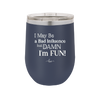I May Be a Bad Influence But Damn I'm Fun - Laser Engraved Stainless Steel Drinkware - 1117 -