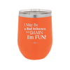 I May Be a Bad Influence But Damn I'm Fun - Laser Engraved Stainless Steel Drinkware - 1117 -
