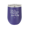 I May Be a Bad Influence But Damn I'm Fun - Laser Engraved Stainless Steel Drinkware - 1117 -