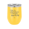I May Be a Bad Influence But Damn I'm Fun - Laser Engraved Stainless Steel Drinkware - 1117 -