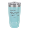 I May Be a Bad Influence But Damn I'm Fun - Laser Engraved Stainless Steel Drinkware - 1117 -