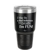 I May Be a Bad Influence But Damn I'm Fun - Laser Engraved Stainless Steel Drinkware - 1117 -