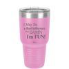 I May Be a Bad Influence But Damn I'm Fun - Laser Engraved Stainless Steel Drinkware - 1117 -