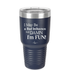 I May Be a Bad Influence But Damn I'm Fun - Laser Engraved Stainless Steel Drinkware - 1117 -