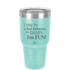I May Be a Bad Influence But Damn I'm Fun - Laser Engraved Stainless Steel Drinkware - 1117 -
