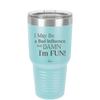 I May Be a Bad Influence But Damn I'm Fun - Laser Engraved Stainless Steel Drinkware - 1117 -