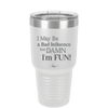 I May Be a Bad Influence But Damn I'm Fun - Laser Engraved Stainless Steel Drinkware - 1117 -