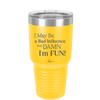 I May Be a Bad Influence But Damn I'm Fun - Laser Engraved Stainless Steel Drinkware - 1117 -