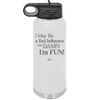 I May Be a Bad Influence But Damn I'm Fun - Laser Engraved Stainless Steel Drinkware - 1117 -