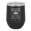 I Do Yoga Just Kidding I Drink Wine in My Yoga Pants - Laser Engraved Stainless Steel Drinkware - 1118 -