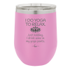 I Do Yoga Just Kidding I Drink Wine in My Yoga Pants - Laser Engraved Stainless Steel Drinkware - 1118 -