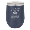 I Do Yoga Just Kidding I Drink Wine in My Yoga Pants - Laser Engraved Stainless Steel Drinkware - 1118 -
