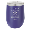 I Do Yoga Just Kidding I Drink Wine in My Yoga Pants - Laser Engraved Stainless Steel Drinkware - 1118 -