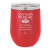 I Do Yoga Just Kidding I Drink Wine in My Yoga Pants - Laser Engraved Stainless Steel Drinkware - 1118 -