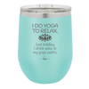 I Do Yoga Just Kidding I Drink Wine in My Yoga Pants - Laser Engraved Stainless Steel Drinkware - 1118 -