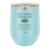 I Do Yoga Just Kidding I Drink Wine in My Yoga Pants - Laser Engraved Stainless Steel Drinkware - 1118 -
