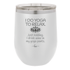 I Do Yoga Just Kidding I Drink Wine in My Yoga Pants - Laser Engraved Stainless Steel Drinkware - 1118 -