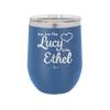 You are the Lucy to my Ethel - Laser Engraved Stainless Steel Drinkware - 1119 -