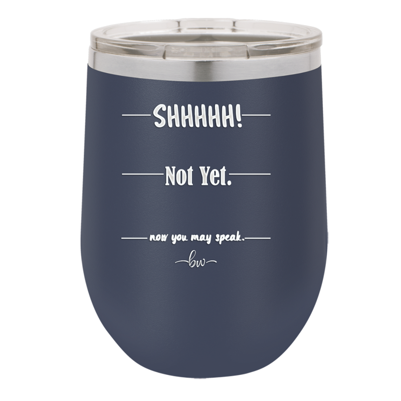Shhh. Not Yet. Now You May Speak. - Laser Engraved Stainless Steel Drinkware - 1128 -