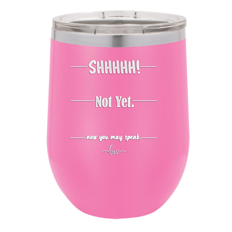 Shhh. Not Yet. Now You May Speak. - Laser Engraved Stainless Steel Drinkware - 1128 -