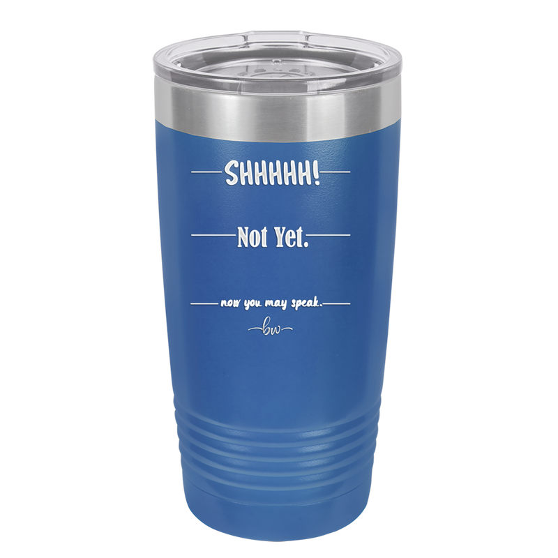 Shhh. Not Yet. Now You May Speak. - Laser Engraved Stainless Steel Drinkware - 1128 -