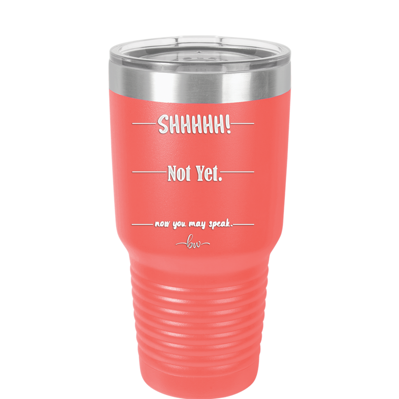 Shhh. Not Yet. Now You May Speak. - Laser Engraved Stainless Steel Drinkware - 1128 -