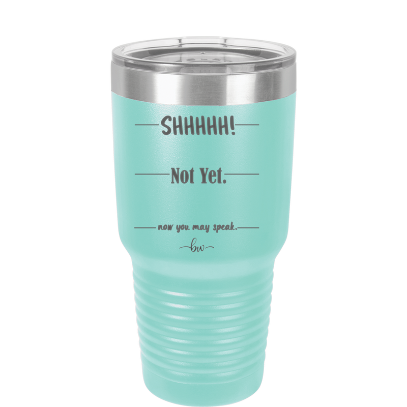 Shhh. Not Yet. Now You May Speak. - Laser Engraved Stainless Steel Drinkware - 1128 -