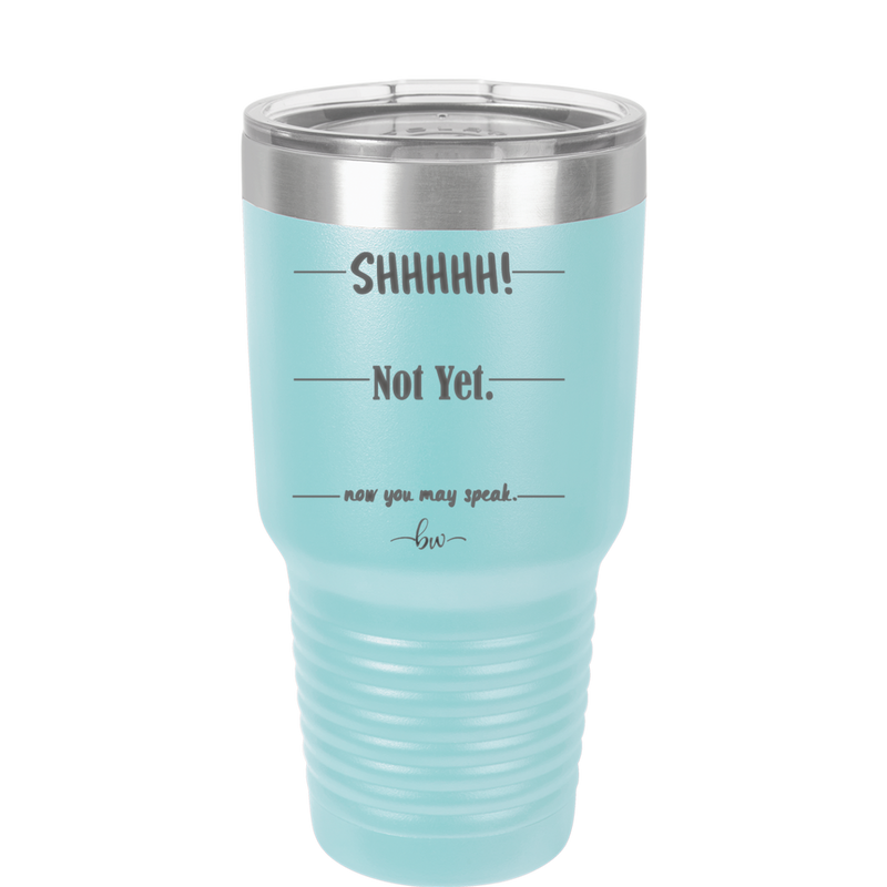 Shhh. Not Yet. Now You May Speak. - Laser Engraved Stainless Steel Drinkware - 1128 -