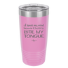 I Speak My Mind Because it Hurts to Bite My Tongue - Laser Engraved Stainless Steel Drinkware - 1150 -